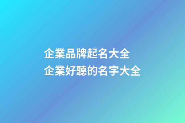企業品牌起名大全 企業好聽的名字大全-第1張-公司起名-玄機派